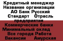 Кредитный менеджер › Название организации ­ АО Банк Русский Стандарт › Отрасль предприятия ­ Коммерческие банки › Минимальный оклад ­ 1 - Все города Работа » Вакансии   . Амурская обл.,Архаринский р-н